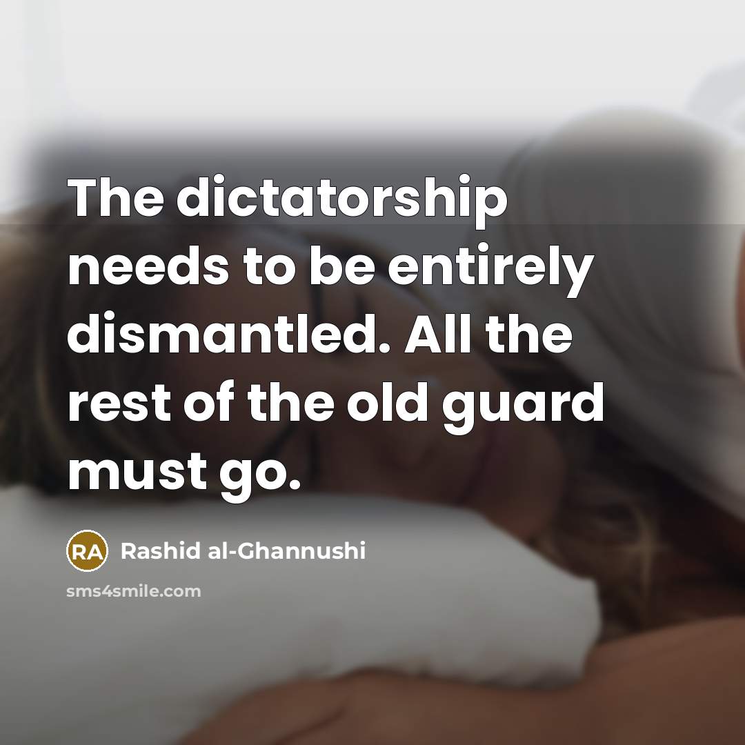 “The dictatorship needs to be entirely dismantled. All the rest…” quote by Rashid al-Ghannushi