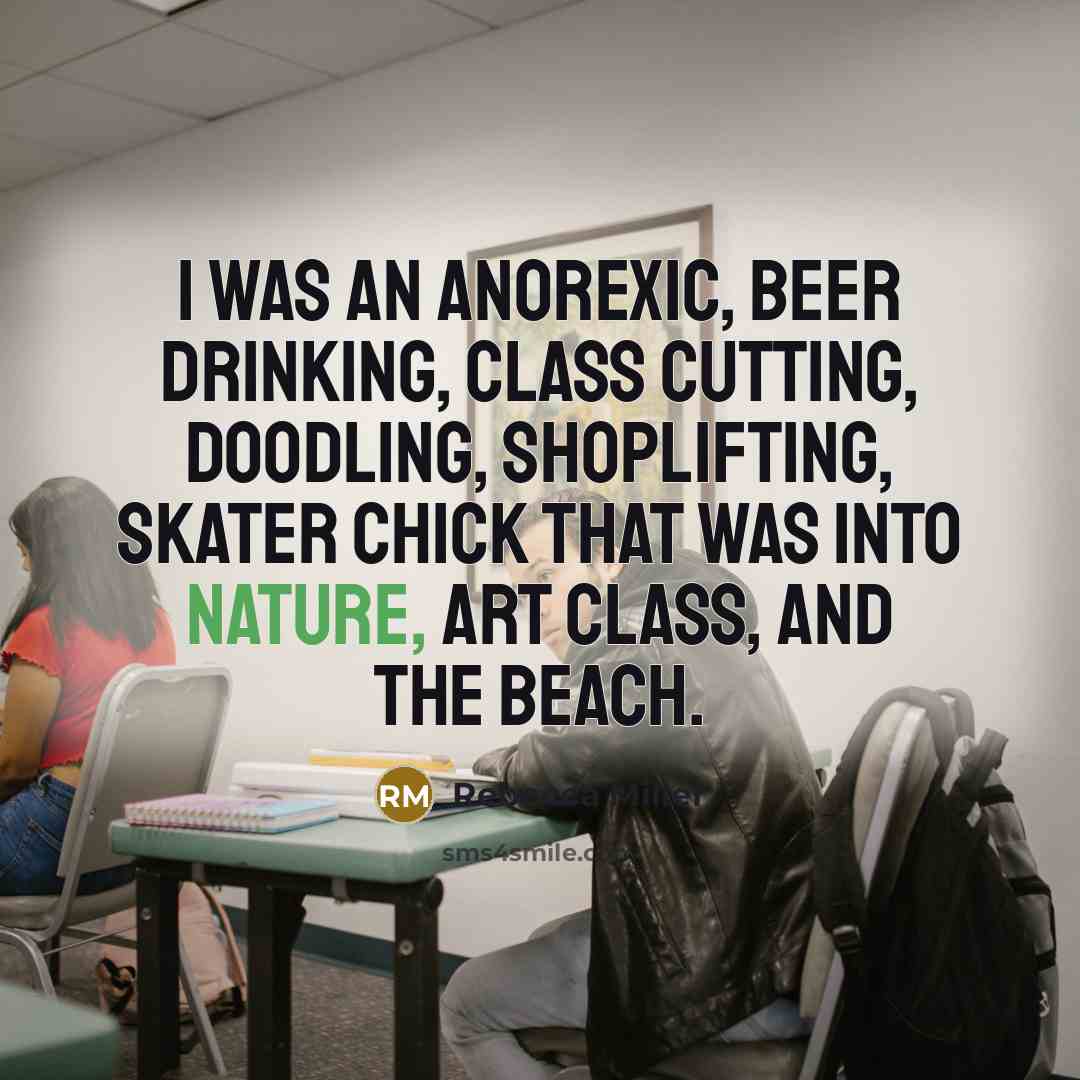 “I was an anorexic, beer drinking, class cutting, doodling, shoplifting,…” quote by Rebecca Miller