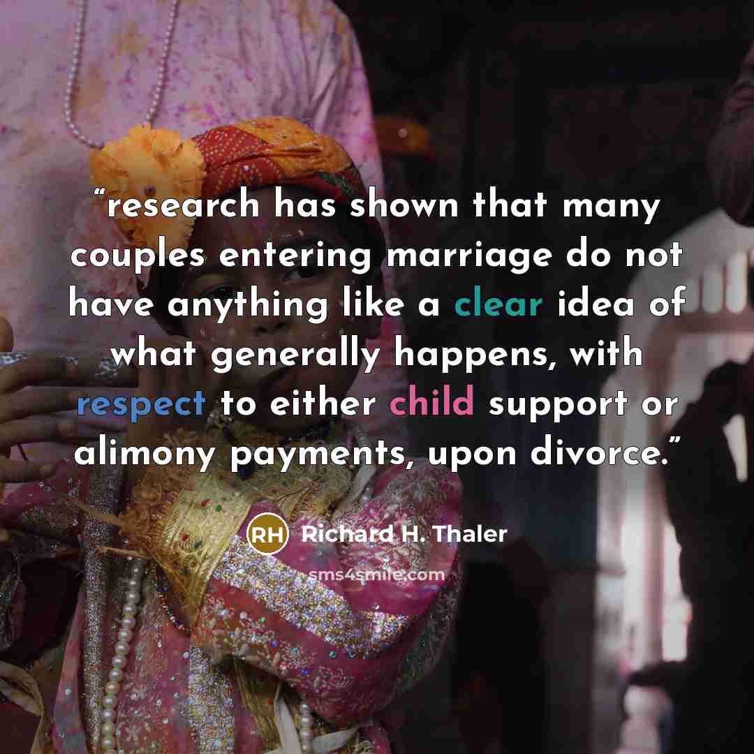 “research has shown that many couples entering marriage do not have anything like a clear idea of what generally happens, with respect to either child support or alimony payments, upon divorce.” quote by Richard H. Thaler