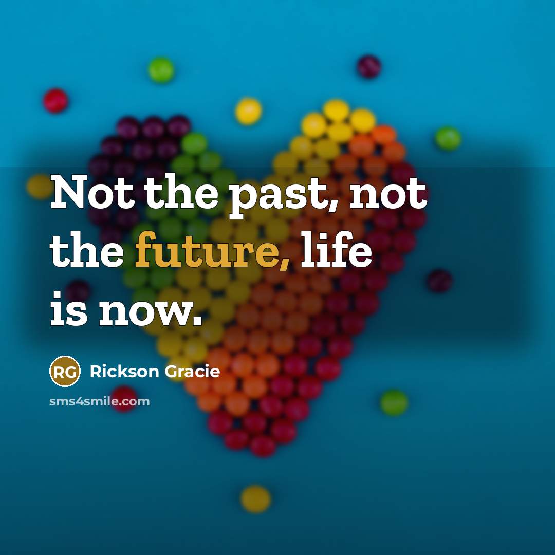 “Not the past, not the future, life is now.…” quote by Rickson Gracie