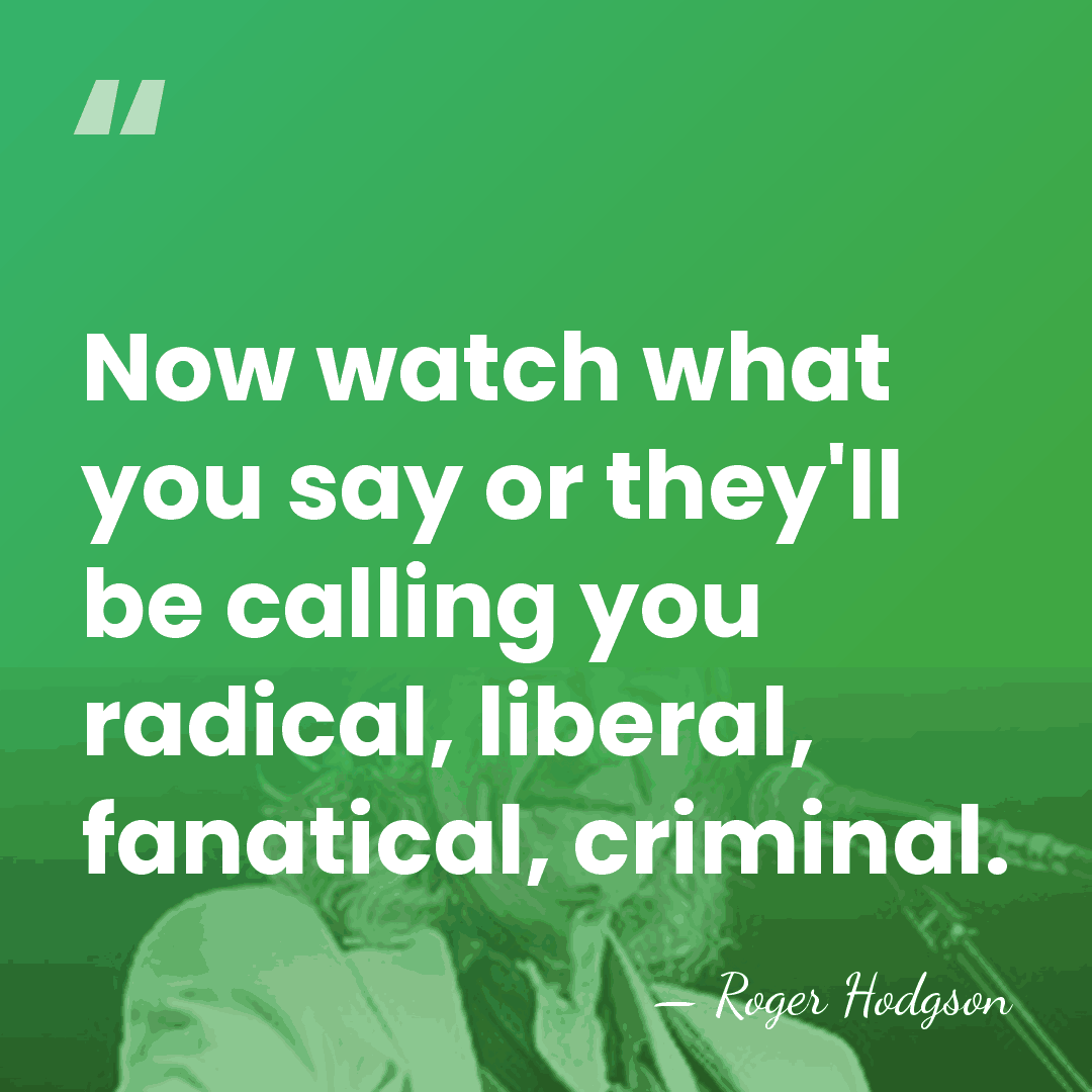 Now watch what you say or they'll be calling you radical, liberal,&hellip; - Roger Hodgson