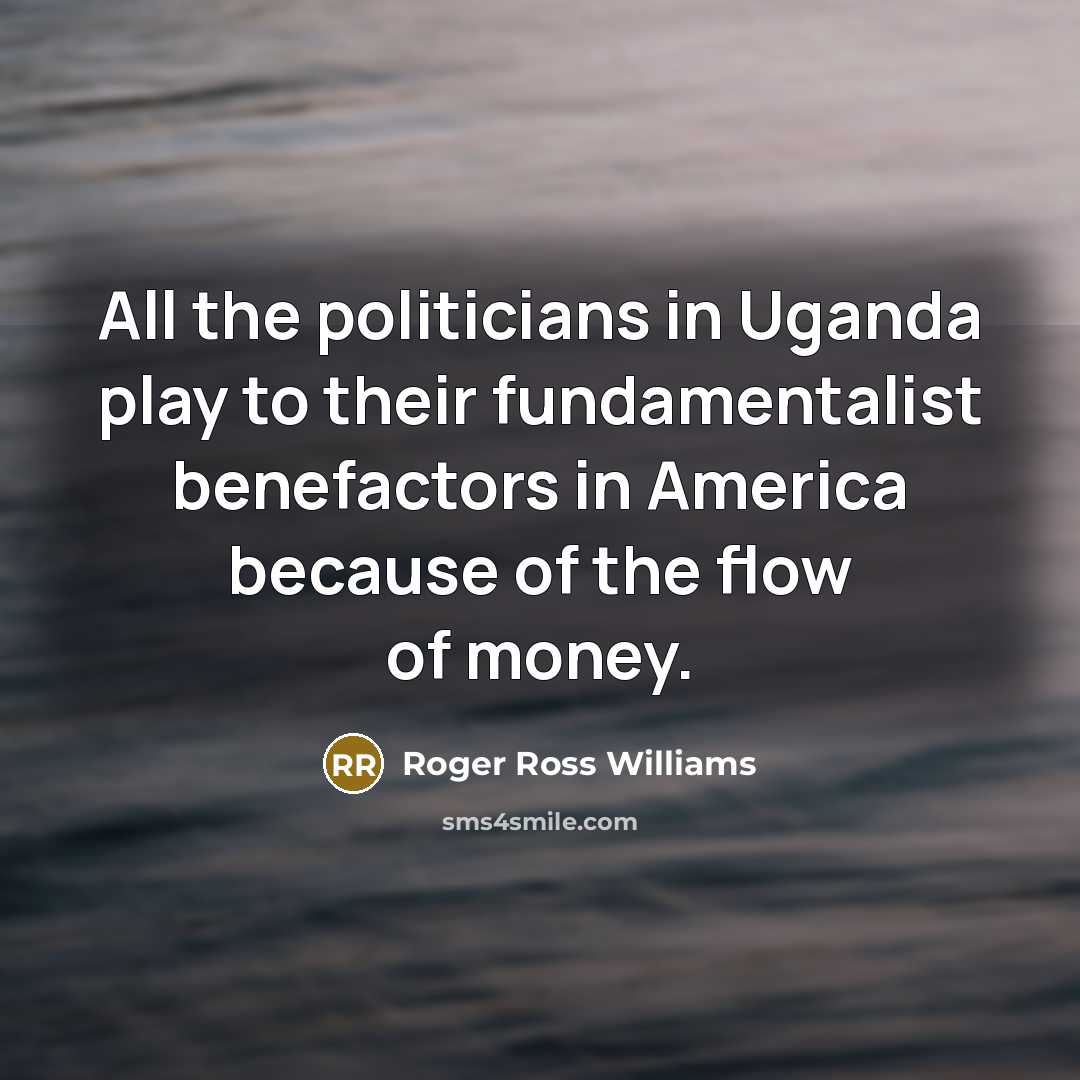 “All the politicians in Uganda play to their fundamentalist benefactors…” quote by Roger Ross Williams