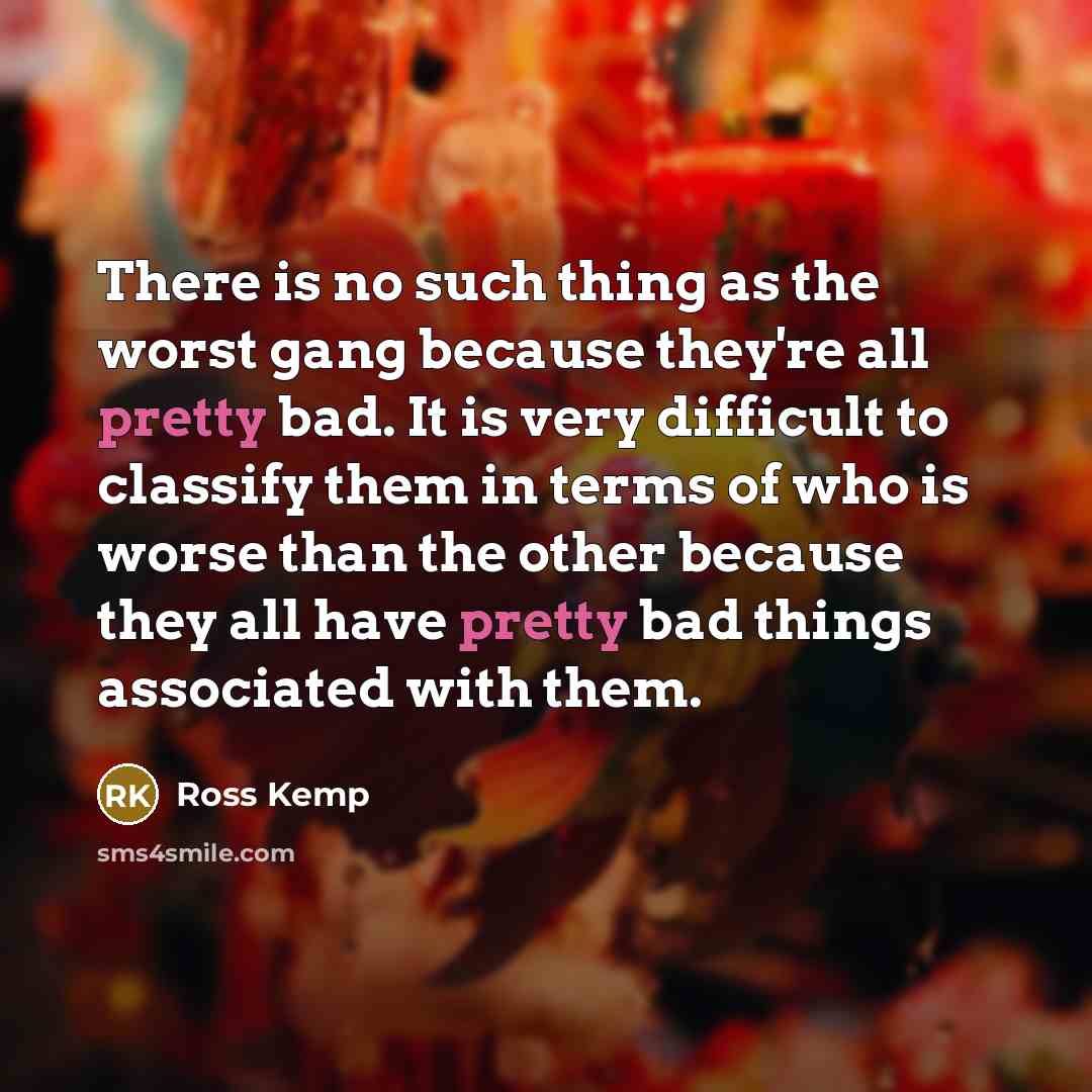 “There is no such thing as the worst gang because…” quote by Ross Kemp