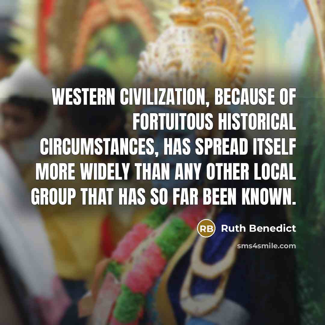 “Western civilization, because of fortuitous historical circumstances, has spread itself…” quote by Ruth Benedict