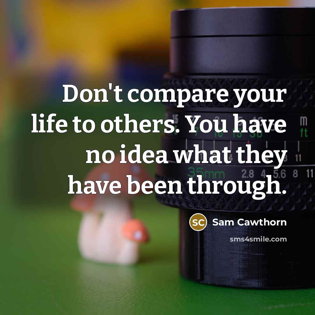 “Don't compare your life to others. You have no idea…” quote by Sam Cawthorn