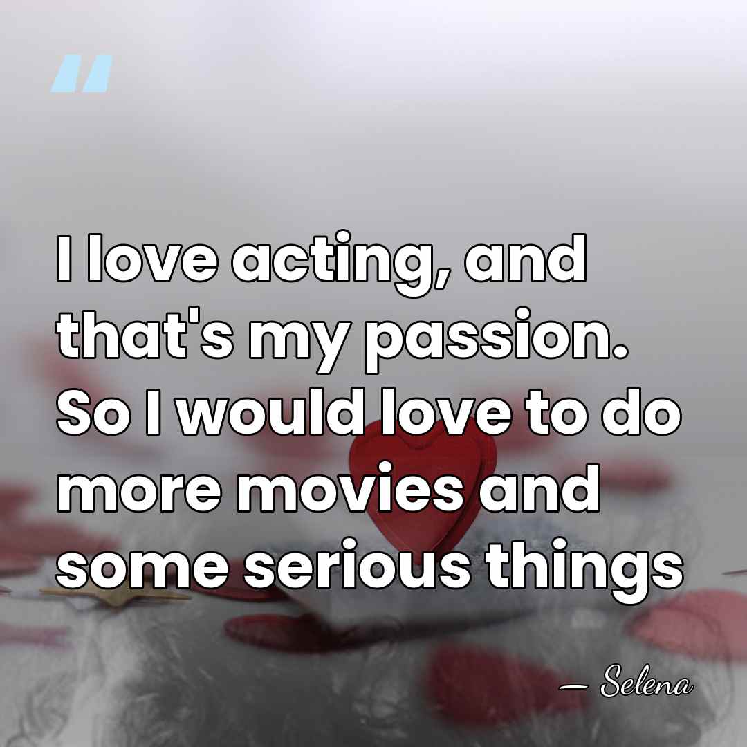 I love acting, and that's my passion. So I would love to&hellip; - Selena