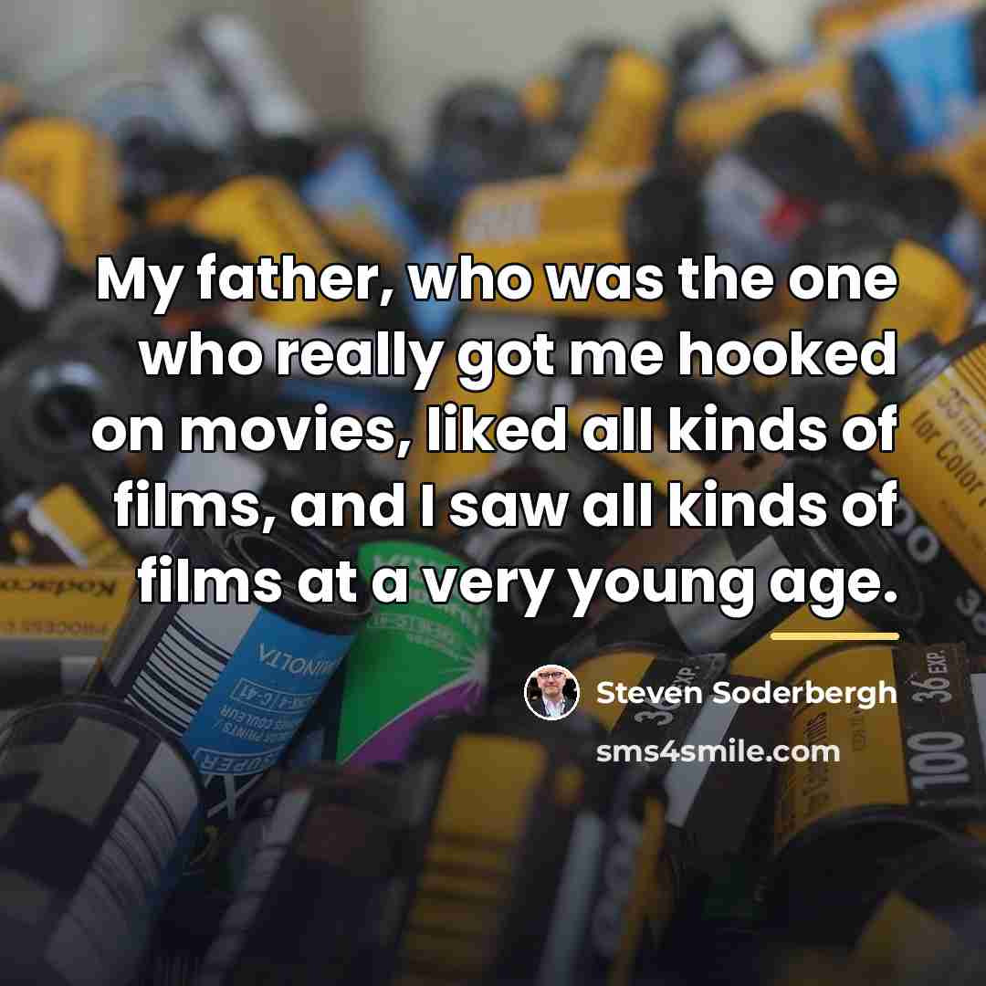 “My father, who was the one who really got me…” quote by Steven Soderbergh