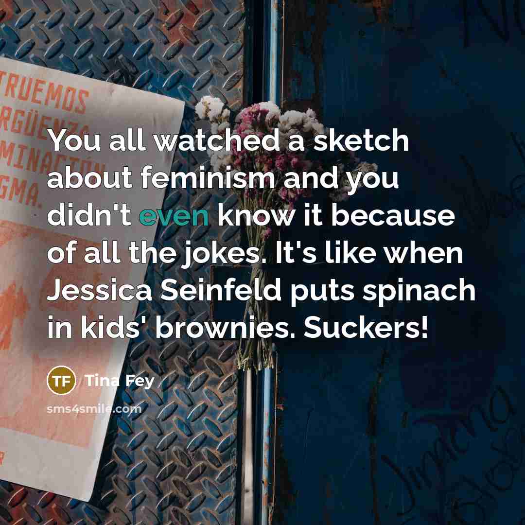 “You all watched a sketch about feminism and you didn't…” quote by Tina Fey