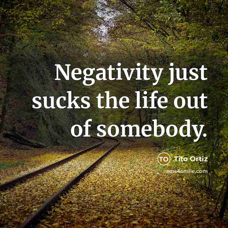 “Negativity just sucks the life out of somebody.…” quote by Tito Ortiz