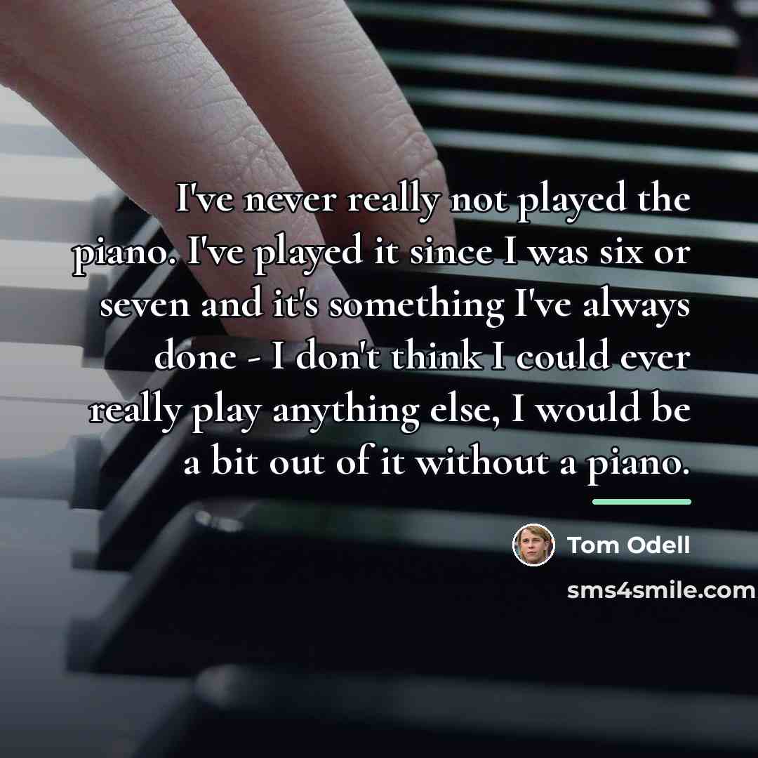 “I've never really not played the piano. I've played it…” quote by Tom Odell