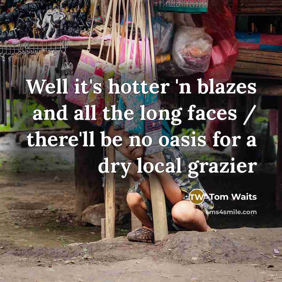 “Well it's hotter 'n blazes and all the long faces…” quote by Tom Waits