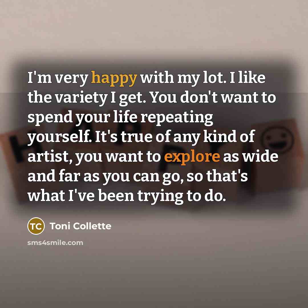 “I'm very happy with my lot. I like the variety…” quote by Toni Collette