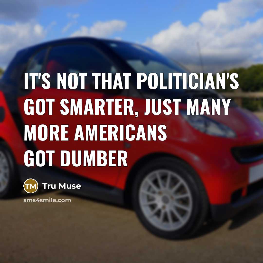 “It's not that politician's got smarter, just many more Americans…” quote by Tru Muse