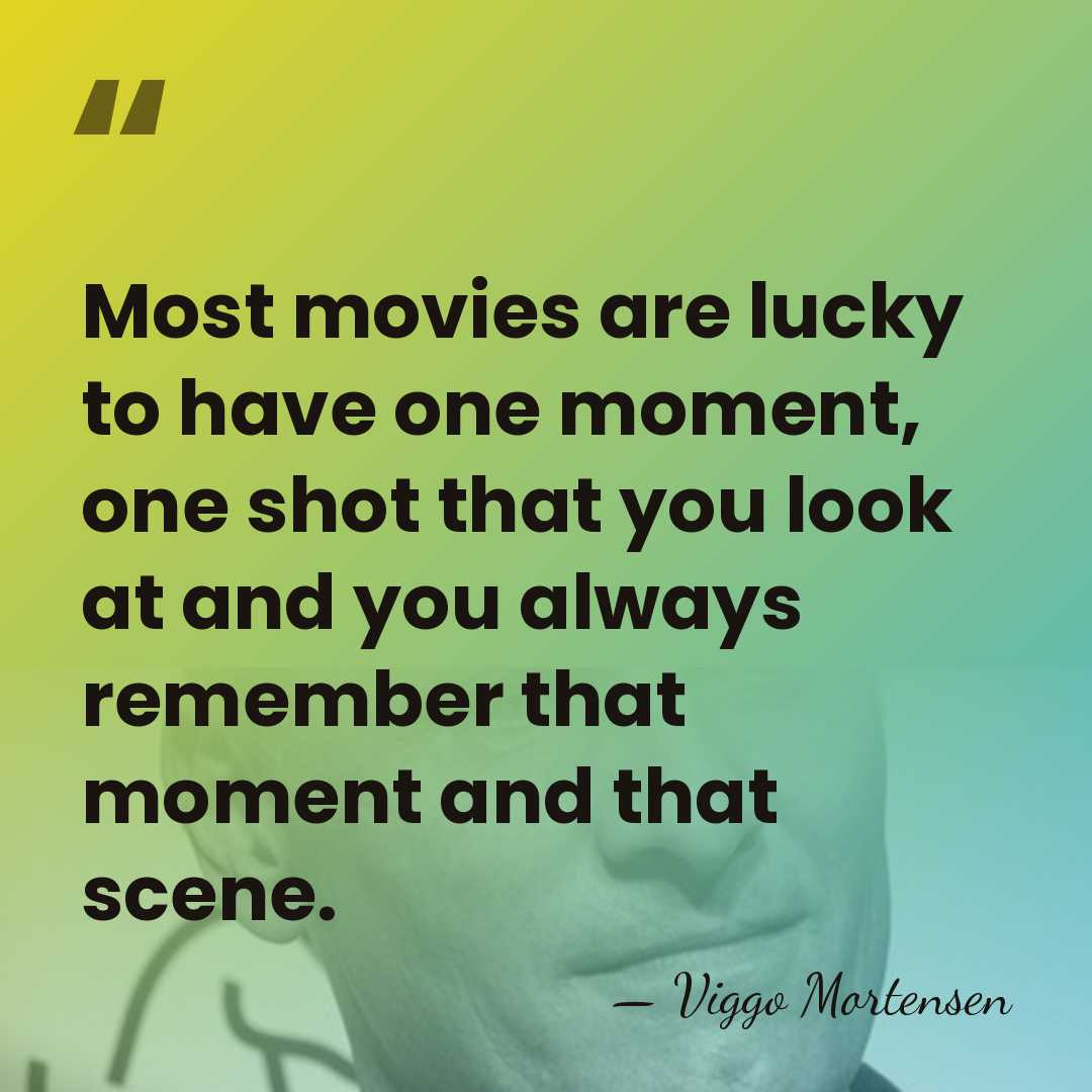 Most movies are lucky to have one moment, one shot that you&hellip; - Viggo Mortensen