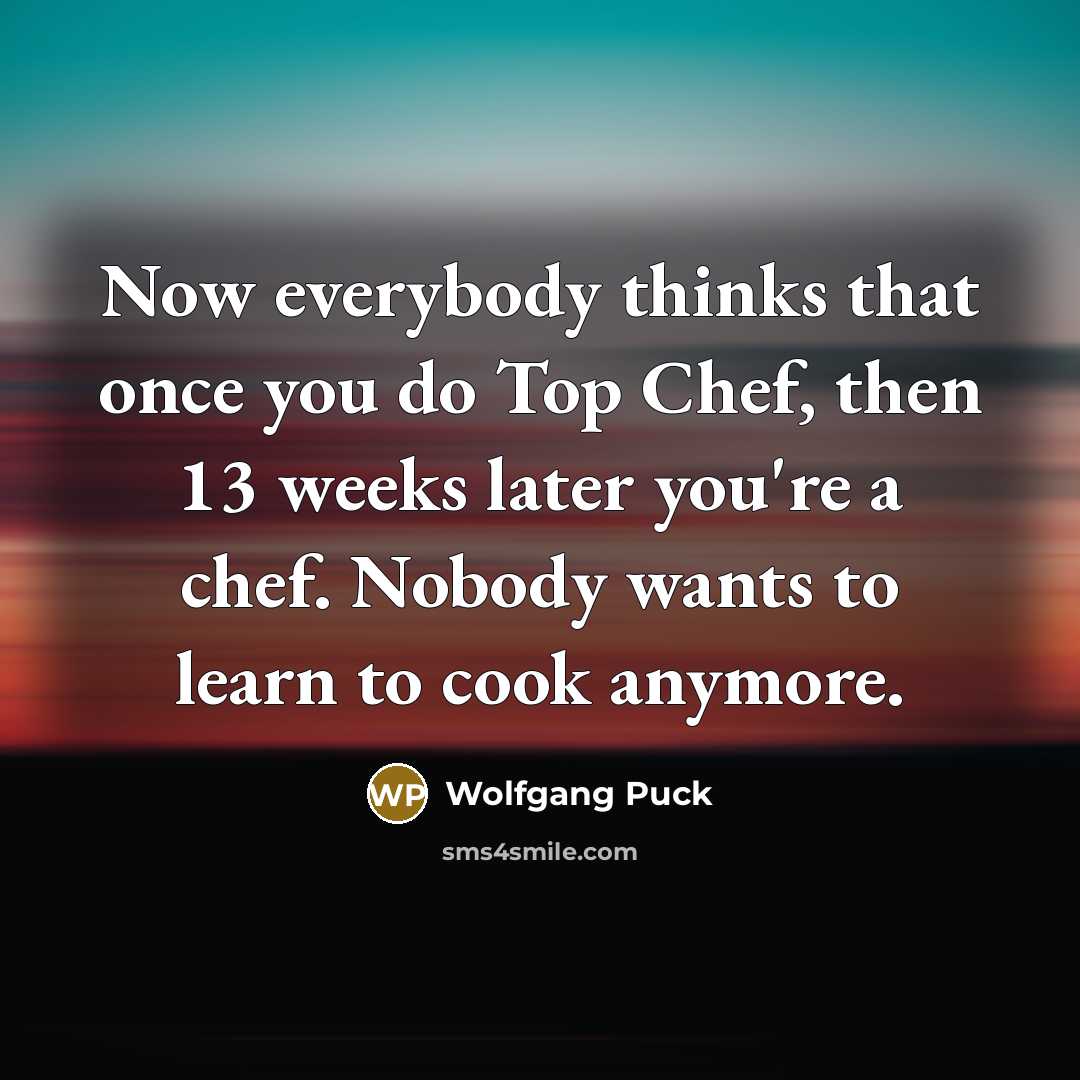 “Now everybody thinks that once you do Top Chef, then…” quote by Wolfgang Puck