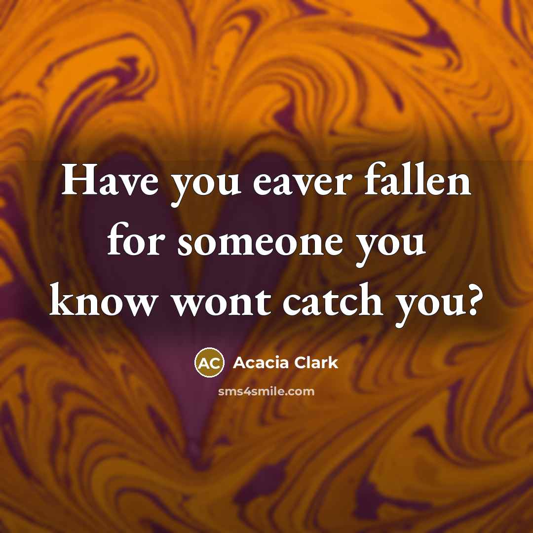 “Have you eaver fallen for someone you know wont catch…” quote by Acacia Clark