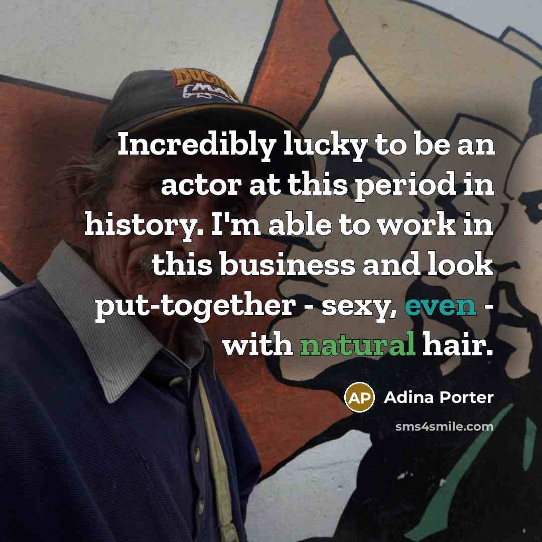 “Incredibly lucky to be an actor at this period in history. I'm able to work in this business and look put-together - sexy, even - with natural hair.” quote by Adina Porter