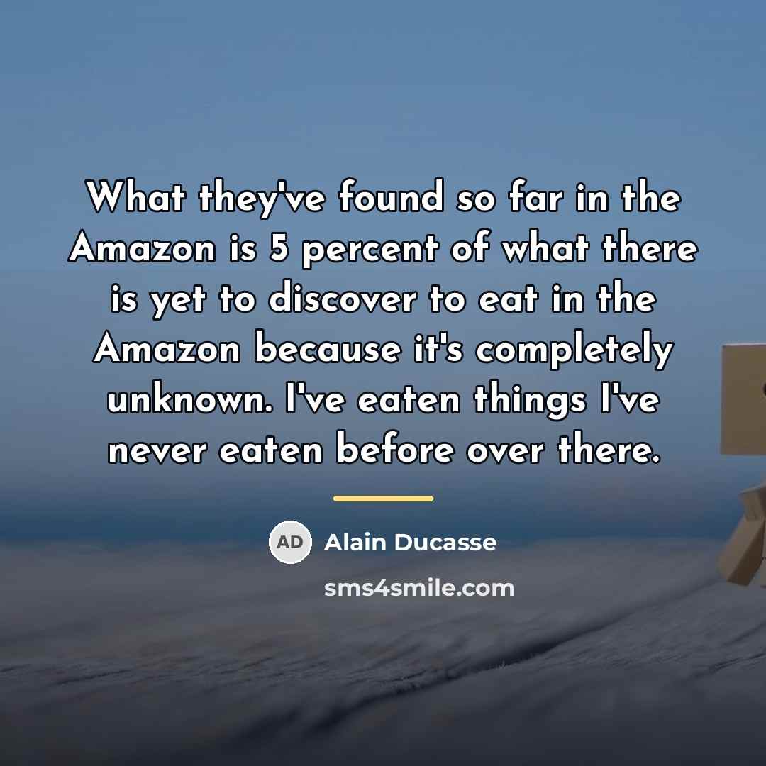 “What they've found so far in the Amazon is 5…” quote by Alain Ducasse