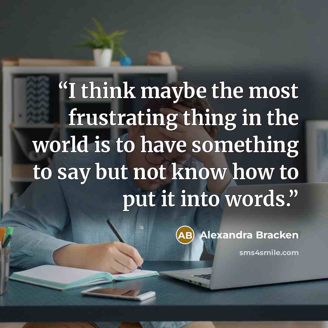 “I think maybe the most frustrating thing in the world is to have something to say but not know how to put it into words.” quote by Alexandra Bracken