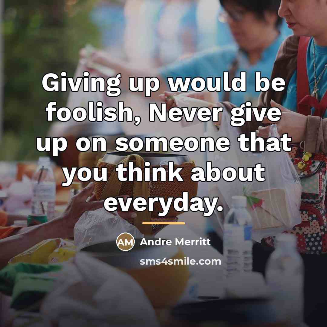 “Giving up would be foolish, Never give up on someone…” quote by Anonymous