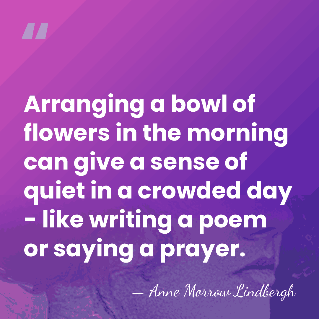 Arranging a bowl of flowers in the morning can give a sense&hellip; - Anne Morrow Lindbergh