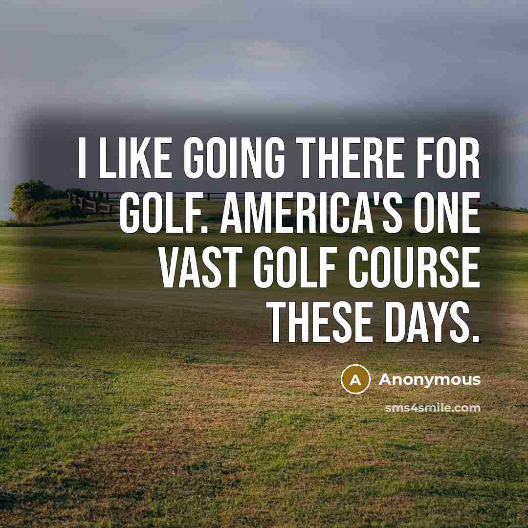 “I like going there for golf. America's one vast golf course these days.” quote by Anonymous
