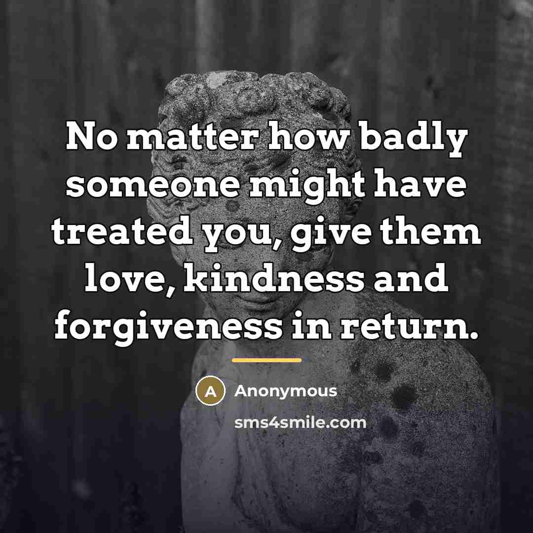 “No matter how badly someone might have treated you, give…” quote by Anonymous