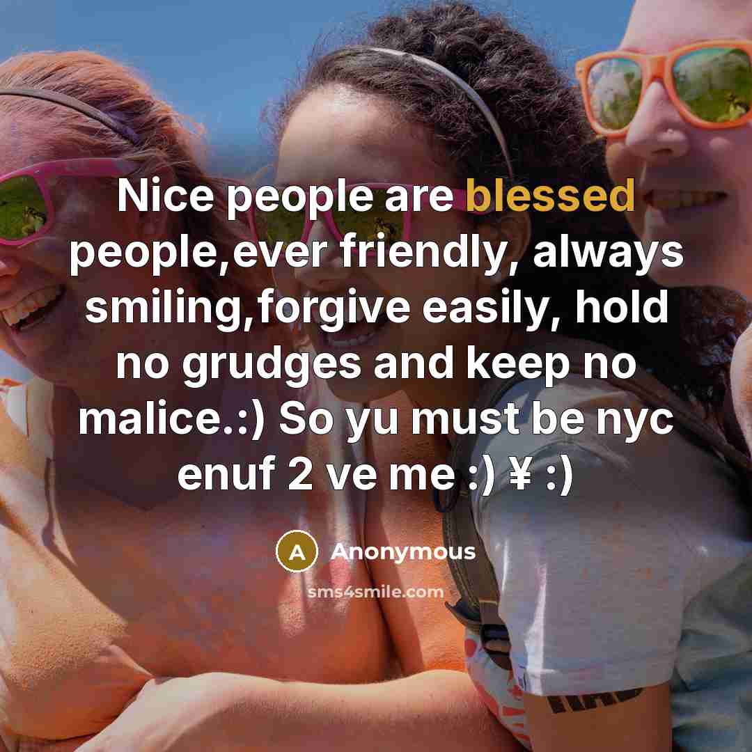 “Nice people are blessed people,ever friendly, always smiling,forgive easily, hold no grudges and keep no malice.:) So yu must be nyc enuf 2 ve me :) ¥ :)” quote by Anonymous