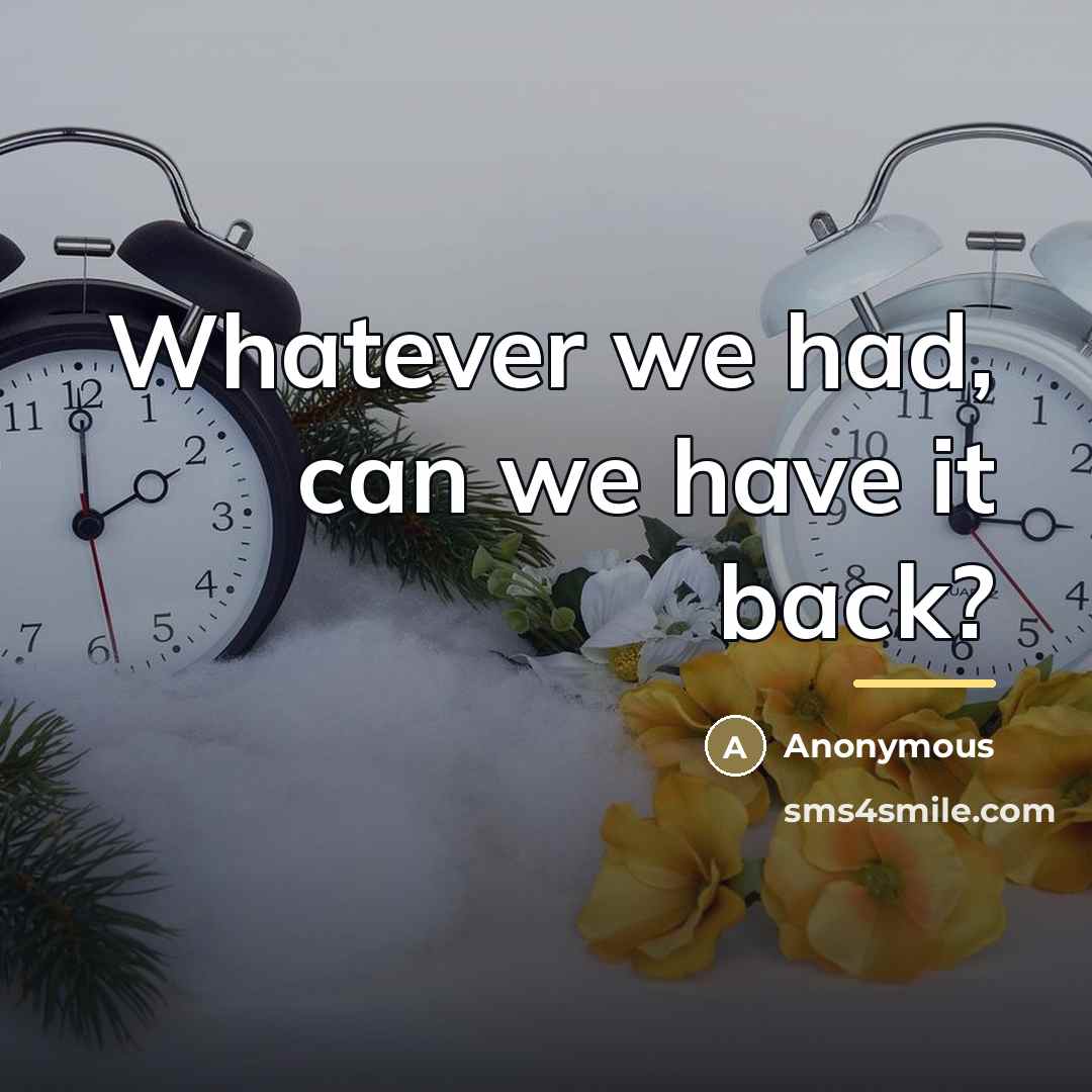 “Whatever we had, can we have it back?…” quote by Anonymous