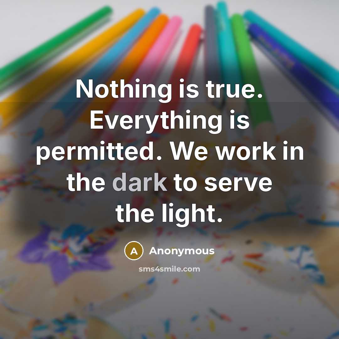 “Nothing is true. Everything is permitted. We work in the dark to serve the light.” quote by Anonymous