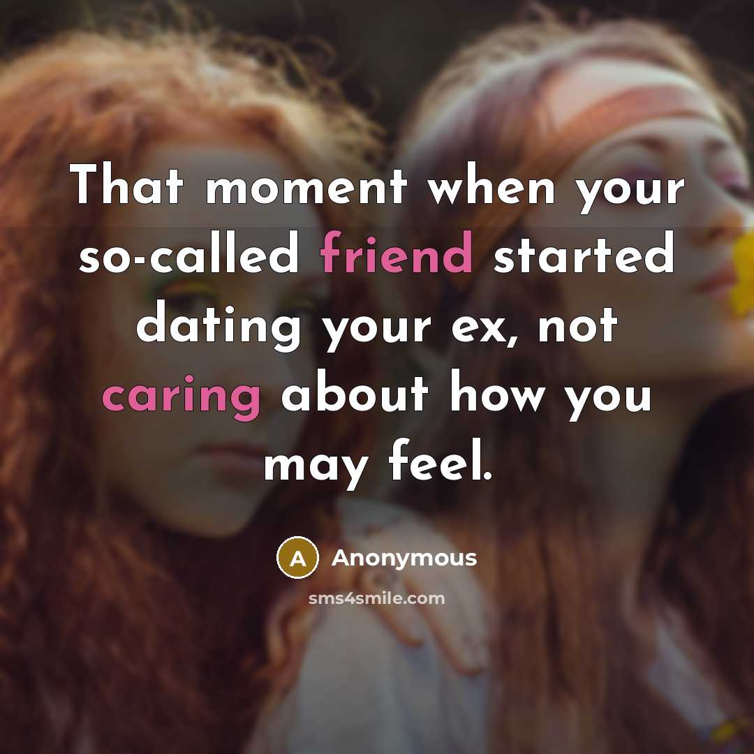 “That moment when your so-called friend started dating your ex, not caring about how you may feel.” quote by Anonymous