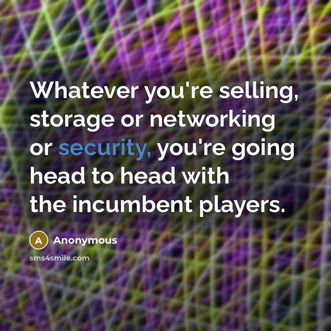 “Whatever you're selling, storage or networking or security, you're going head to head with the incumbent players.” quote by Anonymous