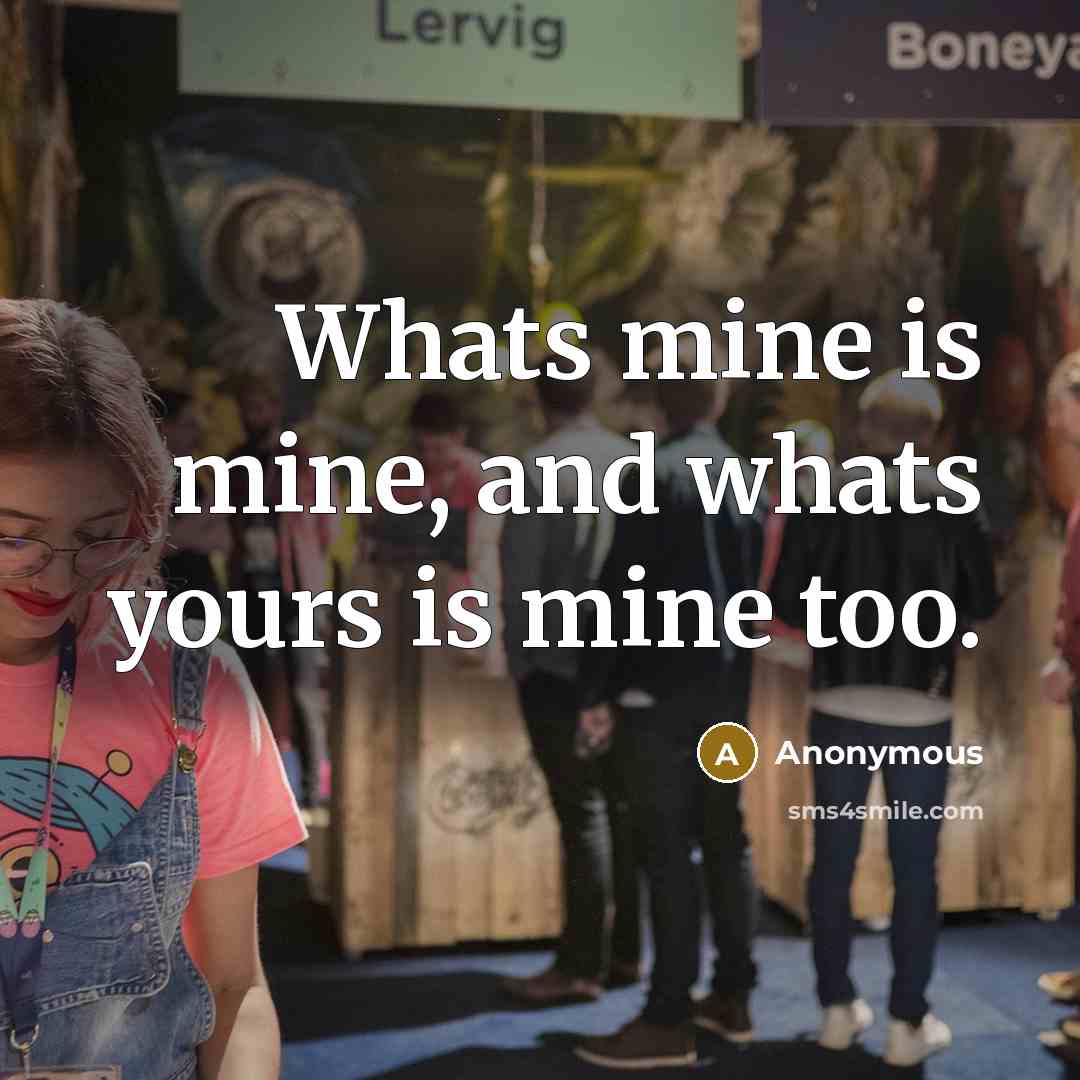 “Whats mine is mine, and whats yours is mine too.…” quote by Anonymous