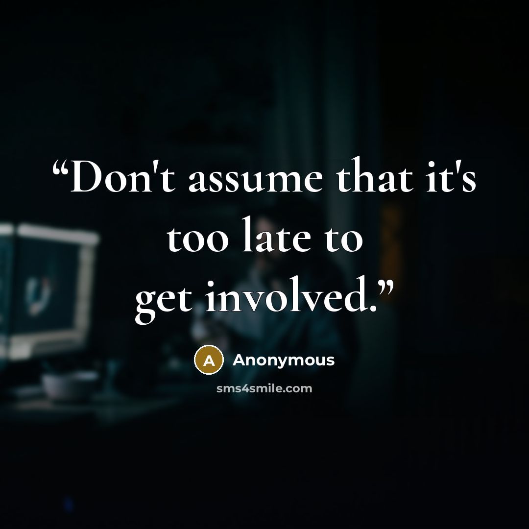 “Don't assume that it's too late to get involved.” quote by Anonymous