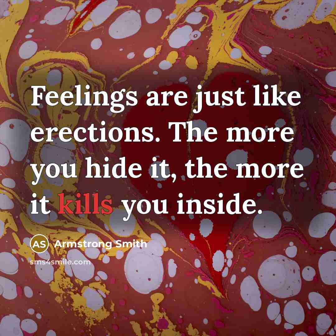 “Feelings are just like erections. The more you hide it, the more it kills you inside.” quote by Armstrong Smith