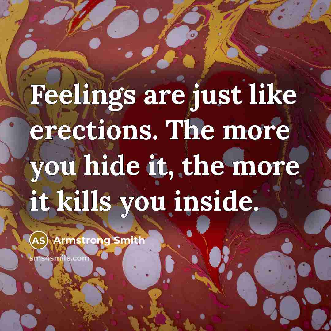 “Feelings are just like erections. The more you hide it, the more it kills you inside.” quote by Armstrong Smith