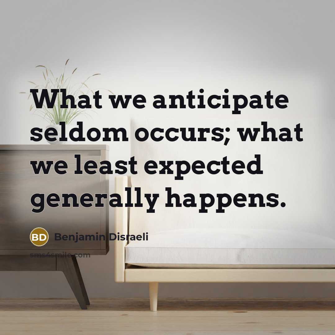 “What we anticipate seldom occurs; what we least expected generally…” quote by Benjamin Disraeli