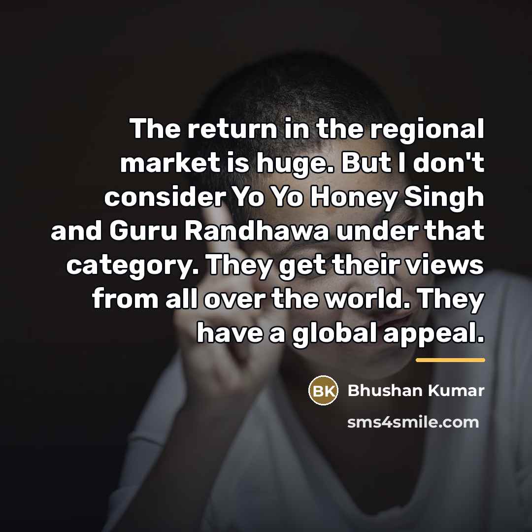 “The return in the regional market is huge. But I…” quote by Bhushan Kumar