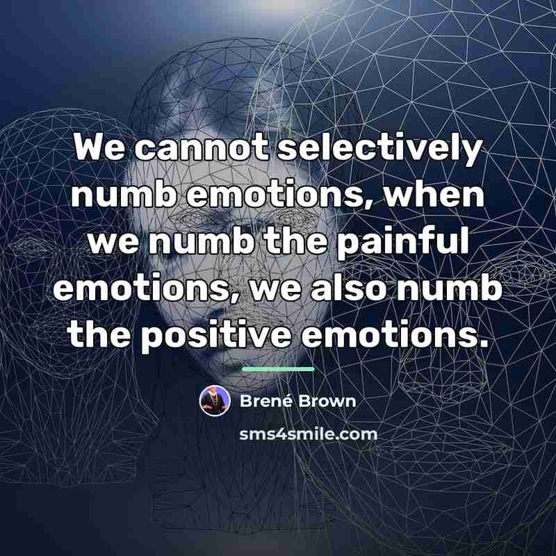 “We cannot selectively numb emotions, when we numb the painful…” quote by Brené Brown