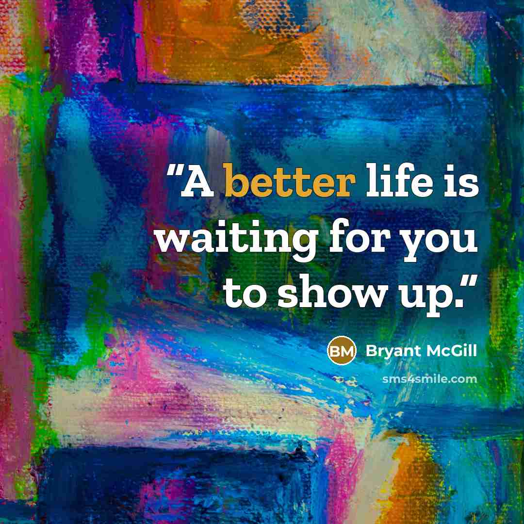 “A better life is waiting for you to show up.” quote by Bryant McGill
