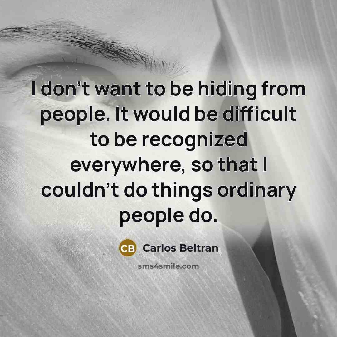 “I don't want to be hiding from people. It would…” quote by Carlos Beltran