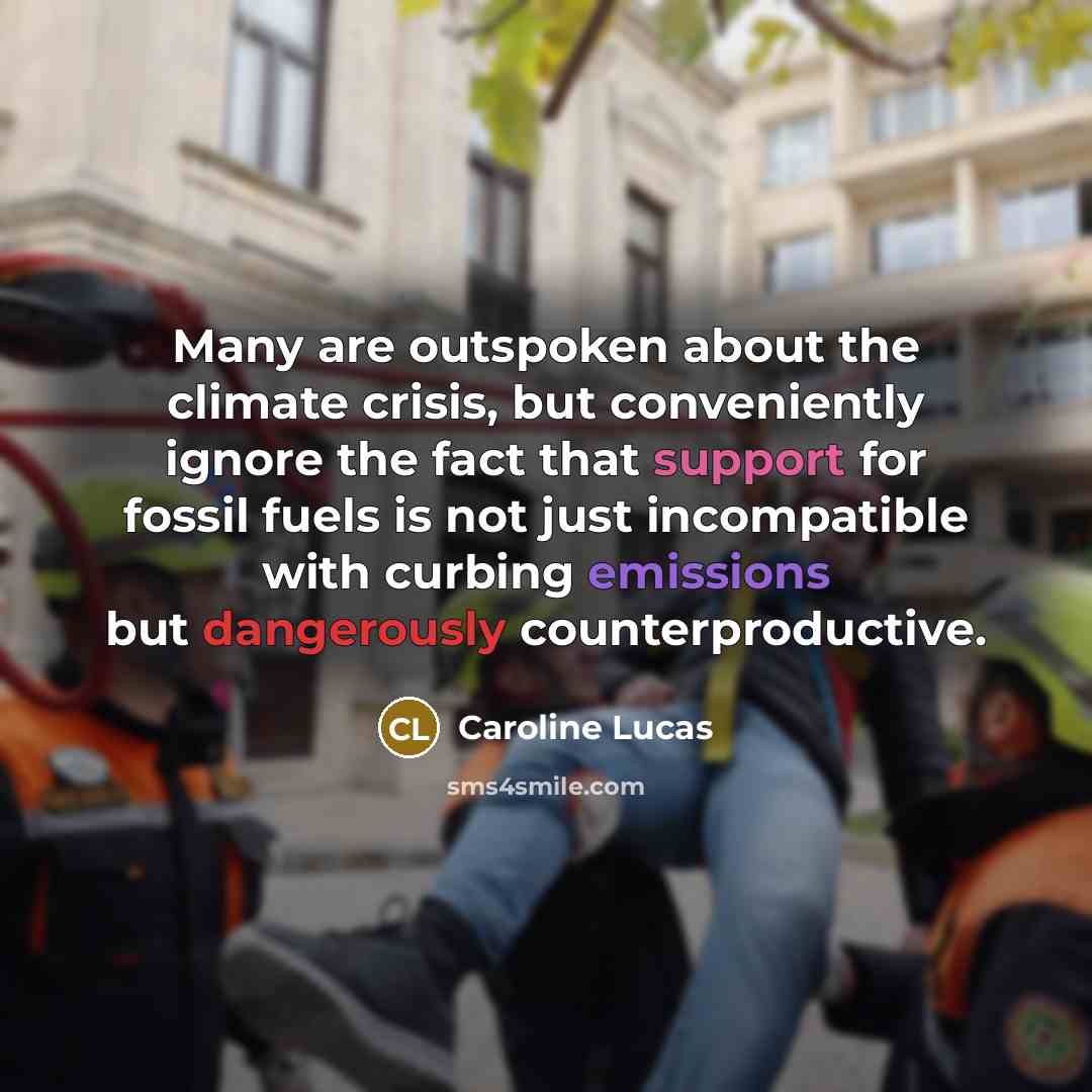 “Many are outspoken about the climate crisis, but conveniently ignore the fact that support for fossil fuels is not just incompatible with curbing emissions but dangerously counterproductive.” quote by Caroline Lucas