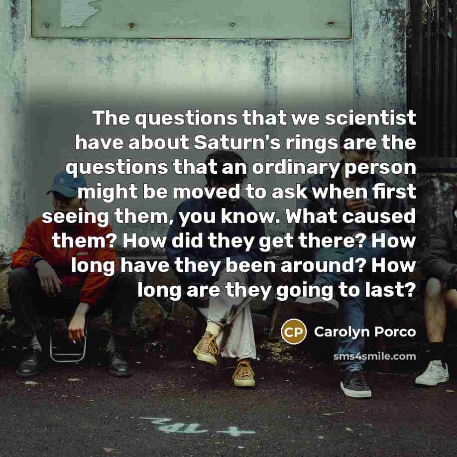 “The questions that we scientist have about Saturn's rings are…” quote by Carolyn Porco