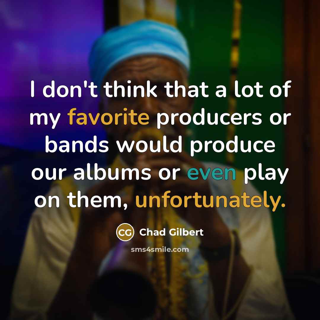 “I don't think that a lot of my favorite producers…” quote by Chad Gilbert