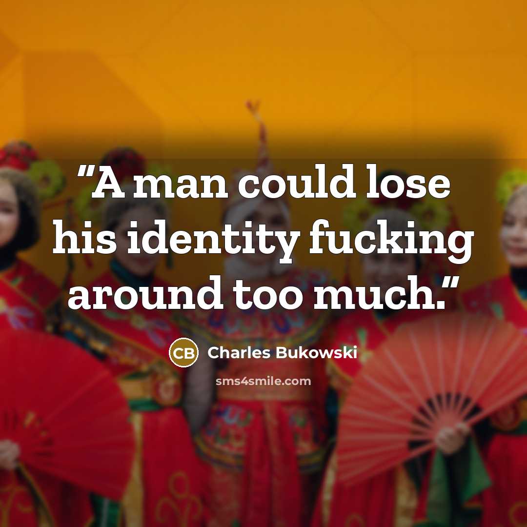 “A man could lose his identity fucking around too much.” quote by Charles Bukowski
