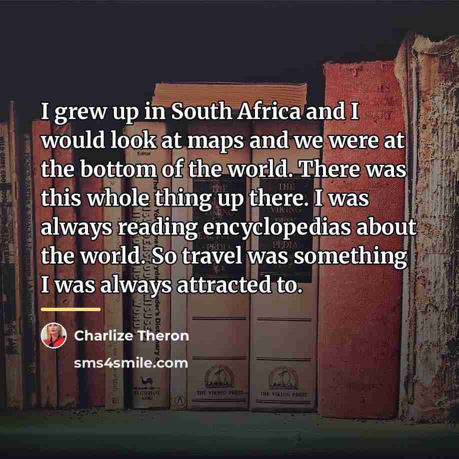 “I grew up in South Africa and I would look…” quote by Charlize Theron