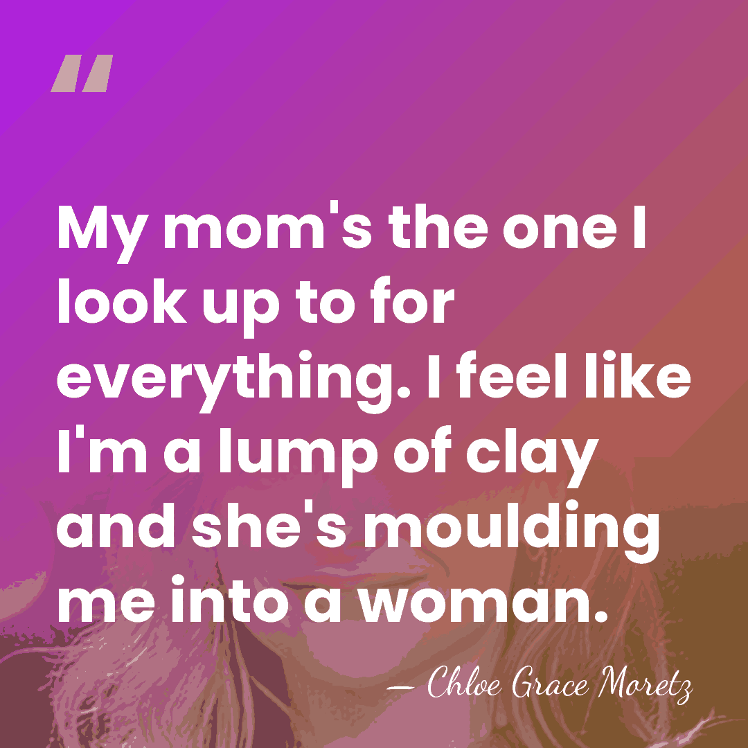 My mom's the one I look up to for everything. I feel&hellip; - Chloe Grace Moretz