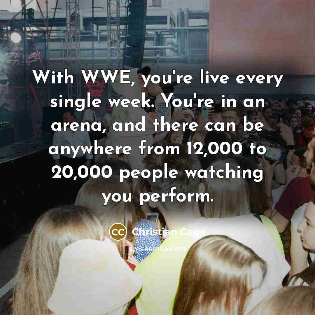 “With WWE, you're live every single week. You're in an…” quote by Christian Cage