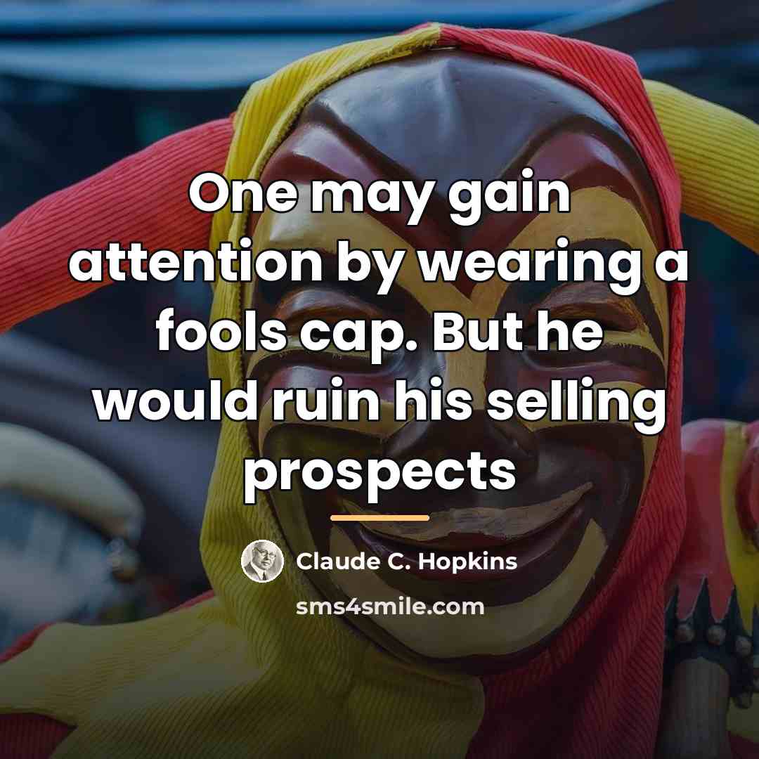 “One may gain attention by wearing a fools cap. But…” quote by Claude C. Hopkins