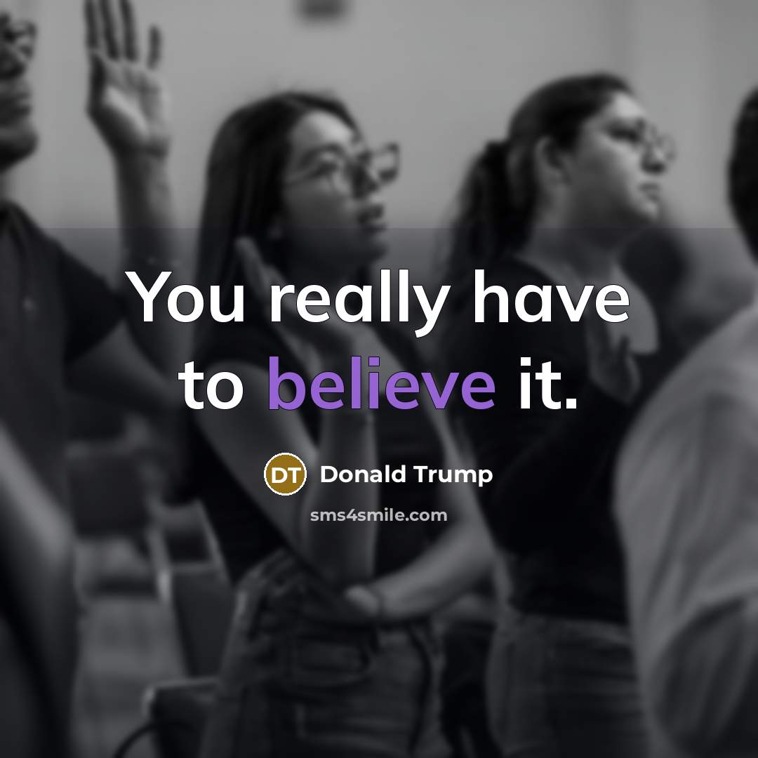 “You really have to believe it.…” quote by Donald Trump